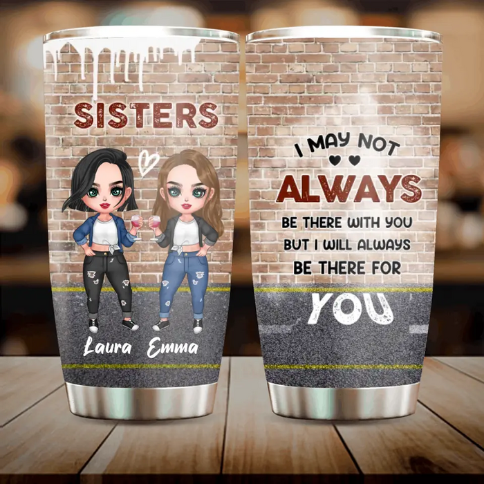 Custom Personalized Sister/Bestie Tumbler - Gift Idea For Sister/Sibling/Friend - I May Not Always Be There With You But I Will Always Be There For You