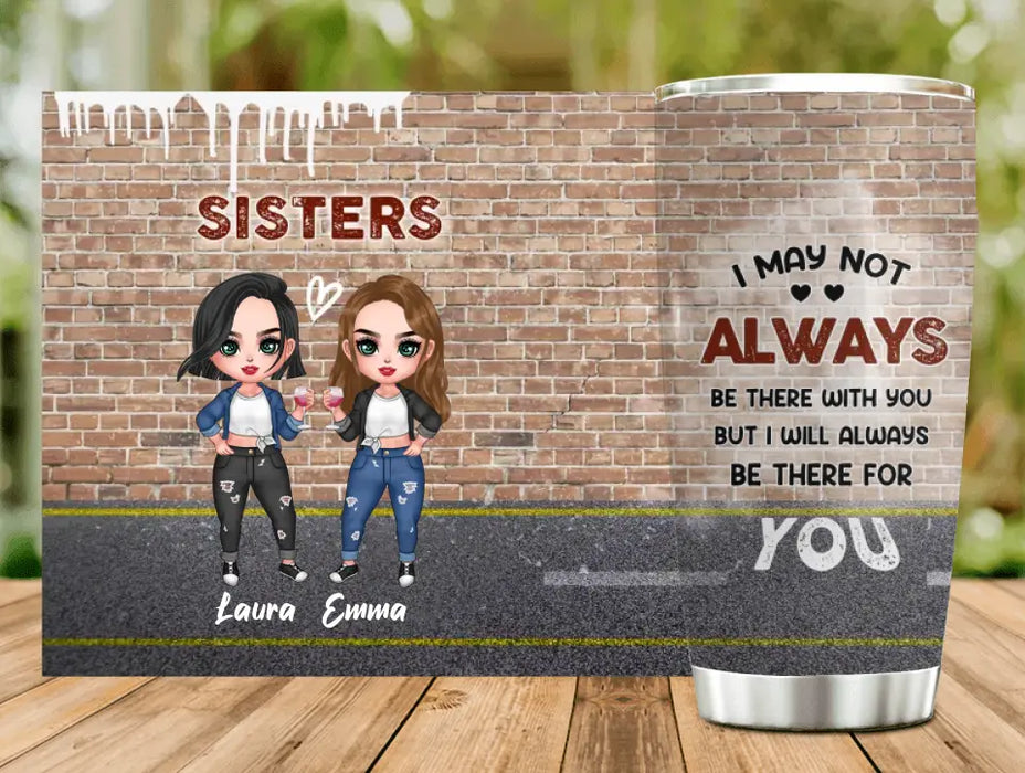 Custom Personalized Sister/Bestie Tumbler - Gift Idea For Sister/Sibling/Friend - I May Not Always Be There With You But I Will Always Be There For You