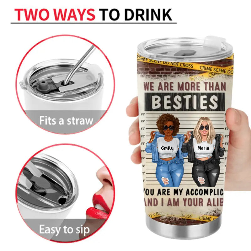 Personalized Bestie Tumbler - Gift Idea For Bestie/Sister - We Are More Than Besties You Are My Accomplice And I Am Your Alibi