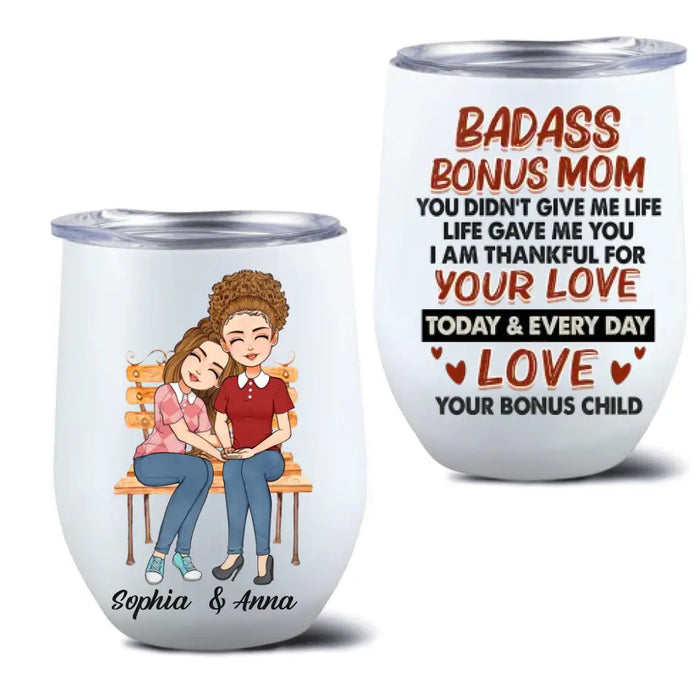 Custom Personalized Bonus Mom Wine Tumbler - Gift Idea For Mother's Day - Badass Bonus Mom You Didn't Give Me Life Life Gave Me You
