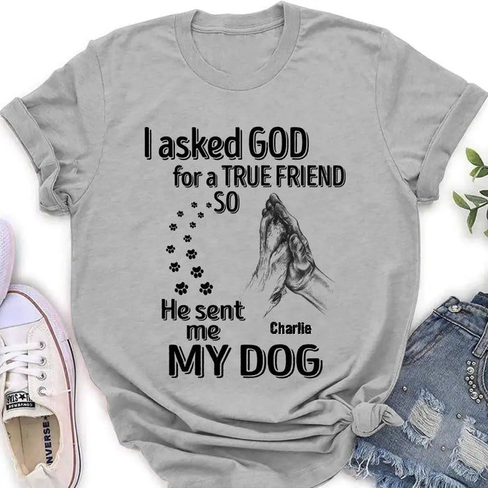 Custom Personalized Pet Shirt/Hoodie - Father's Day/Mother's Day Gift Idea for Dog/Cat Lovers - I Asked God For A True Friend So He Sent Me My Dog