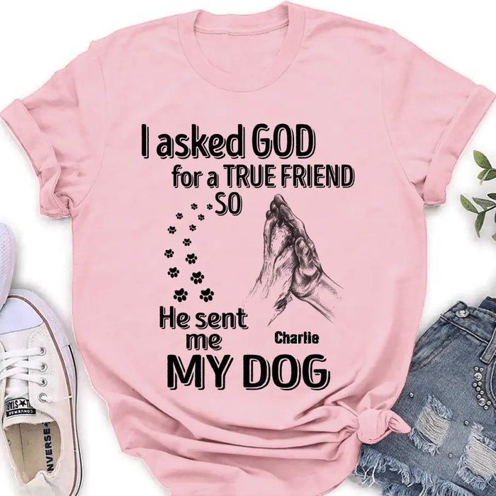 Custom Personalized Pet Shirt/Hoodie - Father's Day/Mother's Day Gift Idea for Dog/Cat Lovers - I Asked God For A True Friend So He Sent Me My Dog