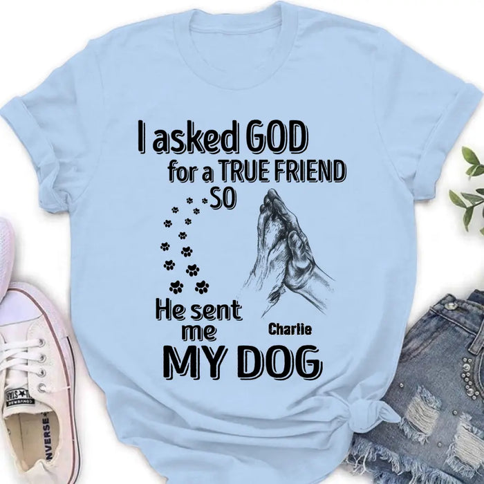 Custom Personalized Pet Shirt/Hoodie - Father's Day/Mother's Day Gift Idea for Dog/Cat Lovers - I Asked God For A True Friend So He Sent Me My Dog