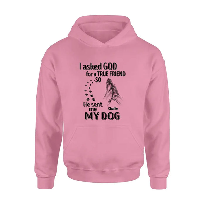 Custom Personalized Pet Shirt/Hoodie - Father's Day/Mother's Day Gift Idea for Dog/Cat Lovers - I Asked God For A True Friend So He Sent Me My Dog