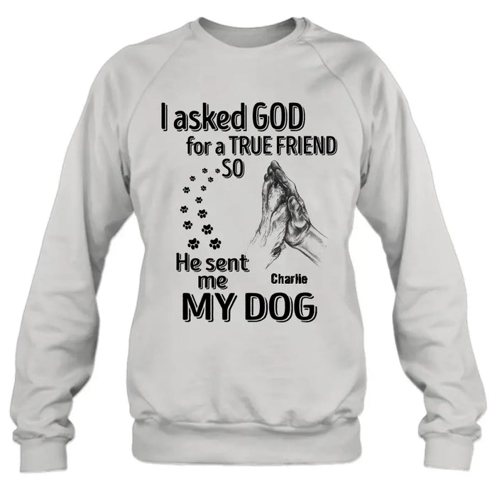 Custom Personalized Pet Shirt/Hoodie - Father's Day/Mother's Day Gift Idea for Dog/Cat Lovers - I Asked God For A True Friend So He Sent Me My Dog