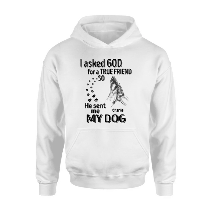 Custom Personalized Pet Shirt/Hoodie - Father's Day/Mother's Day Gift Idea for Dog/Cat Lovers - I Asked God For A True Friend So He Sent Me My Dog