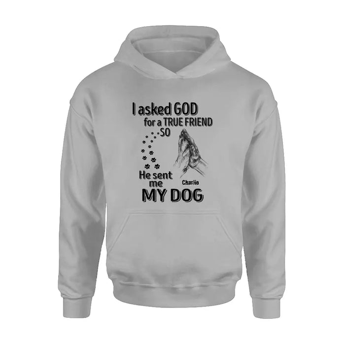 Custom Personalized Pet Shirt/Hoodie - Father's Day/Mother's Day Gift Idea for Dog/Cat Lovers - I Asked God For A True Friend So He Sent Me My Dog