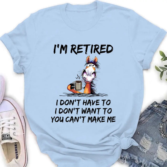 Personalized Shirt/Hoodie  - Gift Idea For The Retired - I'm Retired I Don't Have To I Don't Want To You Can't Make Me