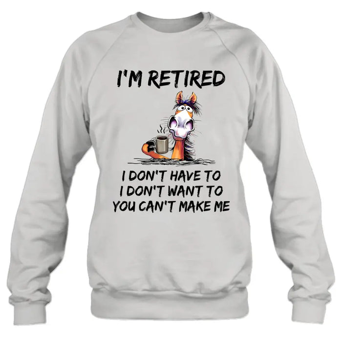 Personalized Shirt/Hoodie  - Gift Idea For The Retired - I'm Retired I Don't Have To I Don't Want To You Can't Make Me