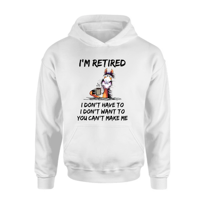 Personalized Shirt/Hoodie  - Gift Idea For The Retired - I'm Retired I Don't Have To I Don't Want To You Can't Make Me