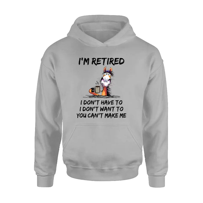 Personalized Shirt/Hoodie  - Gift Idea For The Retired - I'm Retired I Don't Have To I Don't Want To You Can't Make Me