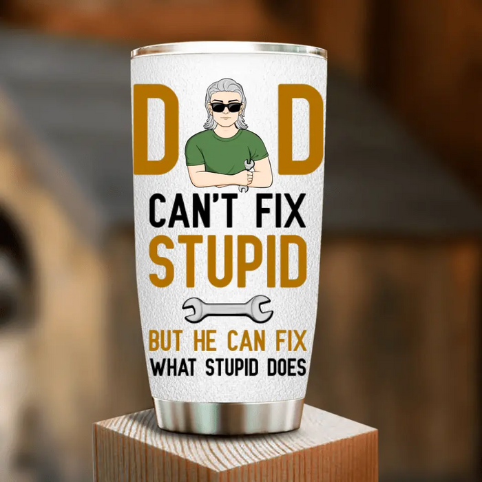 Personalized Dad Tumbler - Gift Idea For Dad/Father's Day - Dad Can't Fix Stupid But He Can Fix What Stupid Does