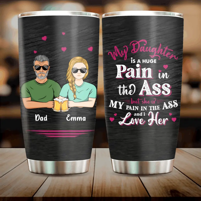 Custom Personalized Dad & Daughter Tumbler - Gift Idea From Dad to Daughter/Gift Idea For Father's Day - My Daughter Is A Huge Pain In The Ass