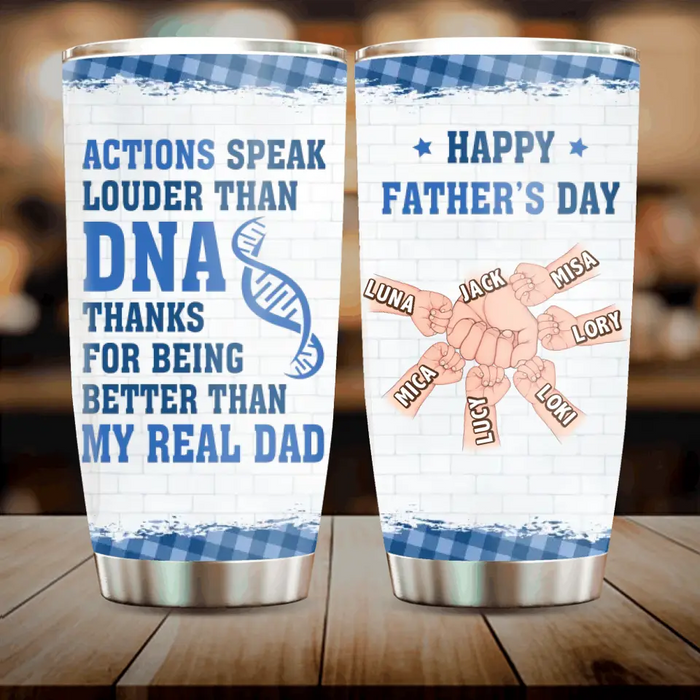 Custom Personalized Dad Tumbler - Gift Idea For Father's Day - Upto 6 Kids - Actions Speak Louder Than DNA Thanks For Being Better Than My Real Dad