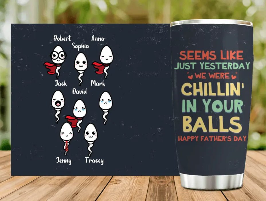 Custom Personalized Sperms Tumbler - Gift Idea For Father's Day - Upto 8 Sperms - Seems Like Just Yesterday We Were Chillin' In Your Balls Happy Father's Day