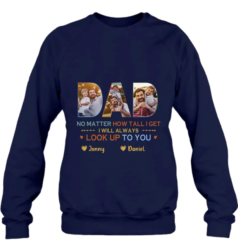 Personalized Dad Photo Shirt/Hoodie - Father's Day Gift Idea - No Matter How Tall I Get I Will Always Look Up To You