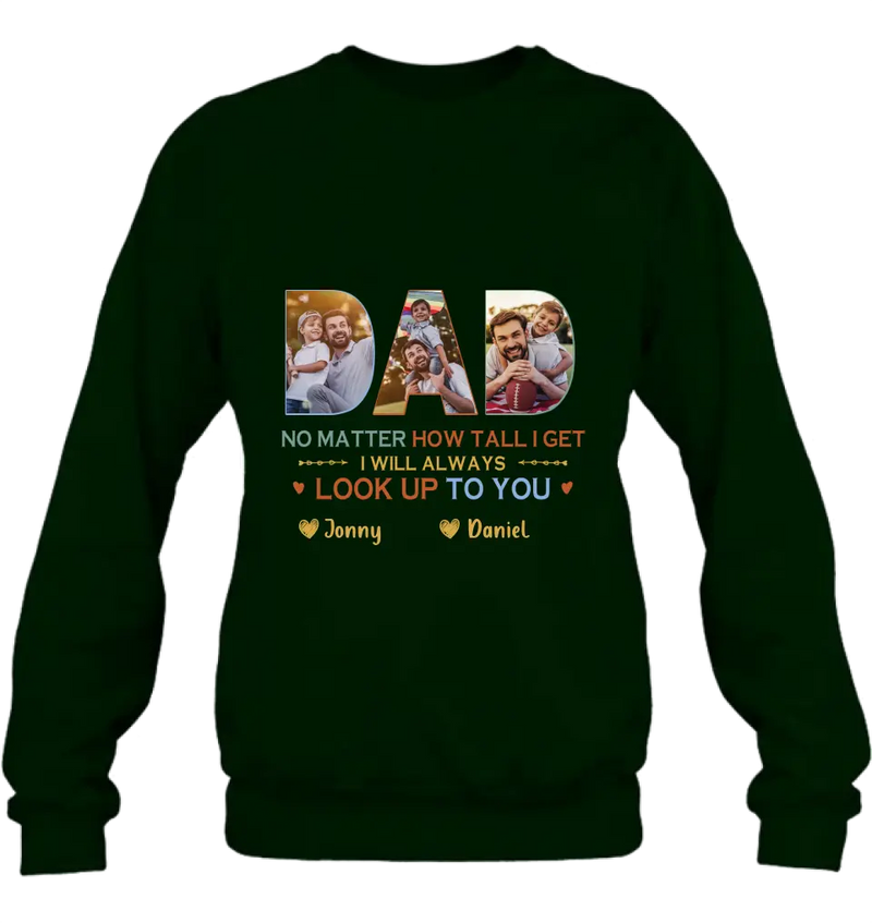 Personalized Dad Photo Shirt/Hoodie - Father's Day Gift Idea - No Matter How Tall I Get I Will Always Look Up To You