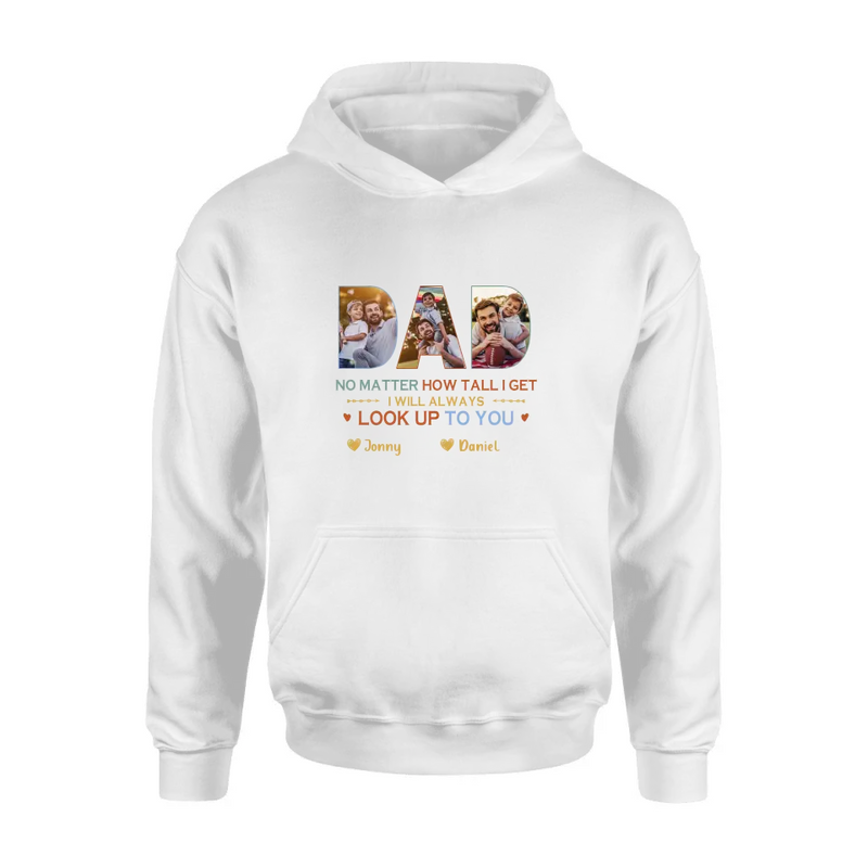 Personalized Dad Photo Shirt/Hoodie - Father's Day Gift Idea - No Matter How Tall I Get I Will Always Look Up To You