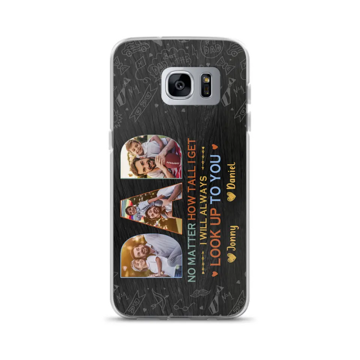 Custom Personalized Dad Photo Phone Case - Father's Day Gift Idea - No Matter How Tall I Get I Will Always Look Up To You - Case for iPhone/Samsung