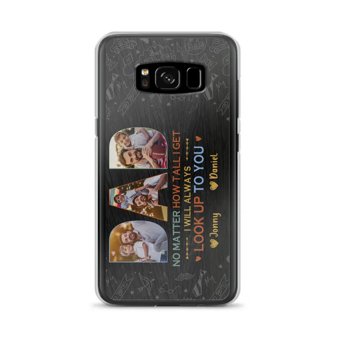 Custom Personalized Dad Photo Phone Case - Father's Day Gift Idea - No Matter How Tall I Get I Will Always Look Up To You - Case for iPhone/Samsung