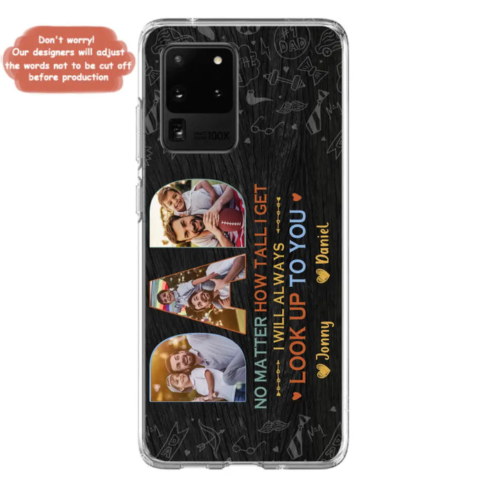 Custom Personalized Dad Photo Phone Case - Father's Day Gift Idea - No Matter How Tall I Get I Will Always Look Up To You - Case for iPhone/Samsung