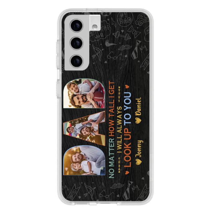 Custom Personalized Dad Photo Phone Case - Father's Day Gift Idea - No Matter How Tall I Get I Will Always Look Up To You - Case for iPhone/Samsung