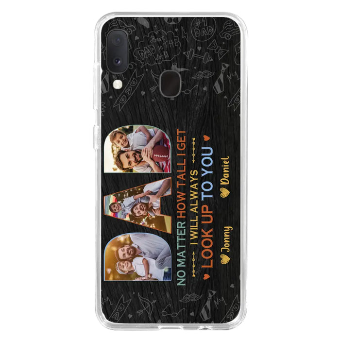 Custom Personalized Dad Photo Phone Case - Father's Day Gift Idea - No Matter How Tall I Get I Will Always Look Up To You - Case for iPhone/Samsung