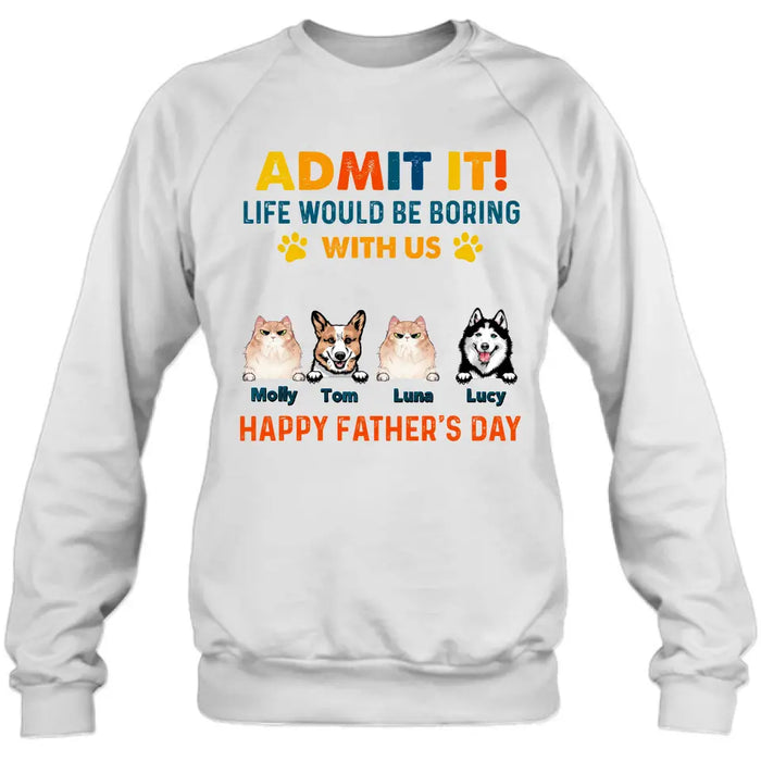 Custom Personalized Pets Dad T-Shirt - Happy Father's Day - Admit It Life Would Be Boring With Us