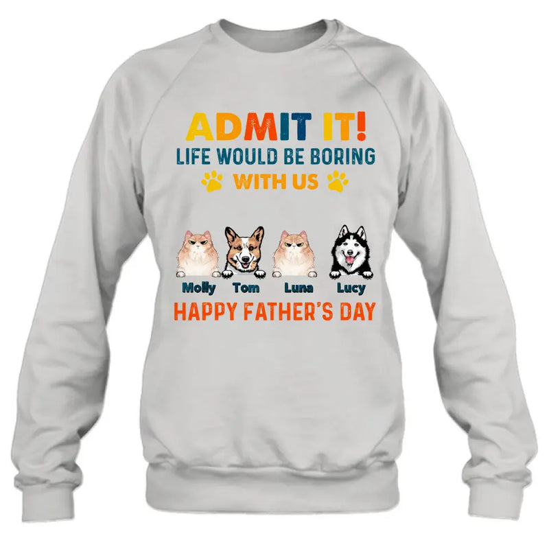 Personalized Pets Dad T-Shirt - Happy Father's Day - Admit It Life Would Be Boring With Us