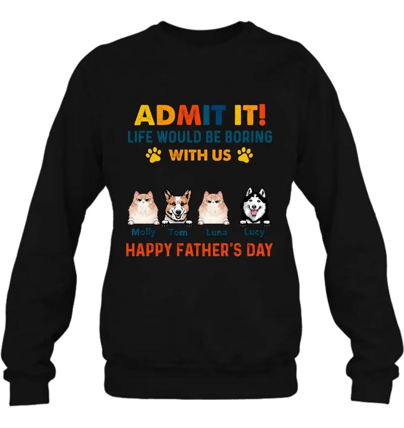 Personalized Pets Dad T-Shirt - Happy Father's Day - Admit It Life Would Be Boring With Us