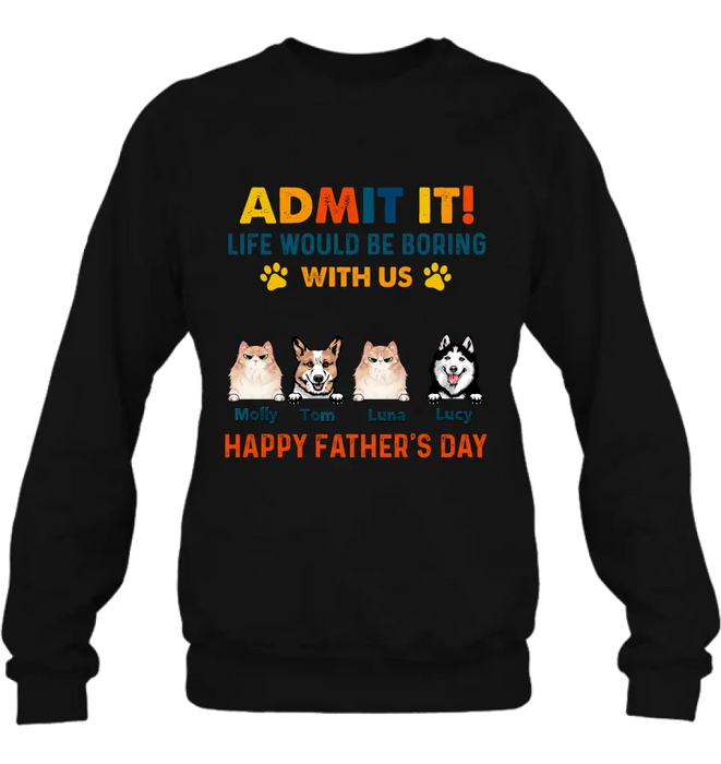 Custom Personalized Pets Dad T-Shirt - Happy Father's Day - Admit It Life Would Be Boring With Us