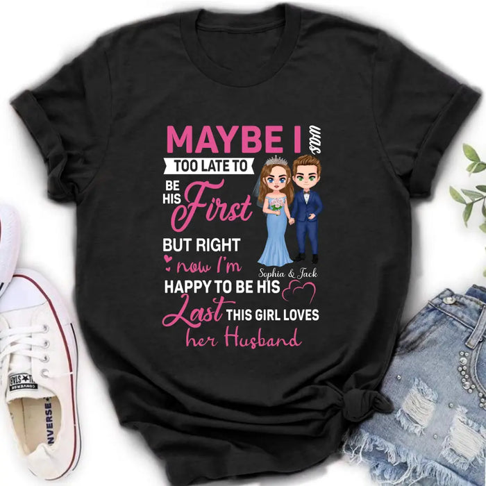 Custom Personalized Wedding Couple Shirt/Hoodie - Gift Idea For Couple/Wedding Anniversary - Maybe I Was Too Late To Be His First But Right Now I'm Happy To Be His Last