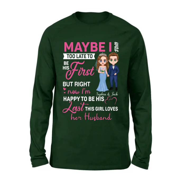 Personalized Wedding Couple Shirt/Hoodie - Gift Idea For Couple/Wedding Anniversary - Maybe I Was Too Late To Be His First But Right Now I'm Happy To Be His Last
