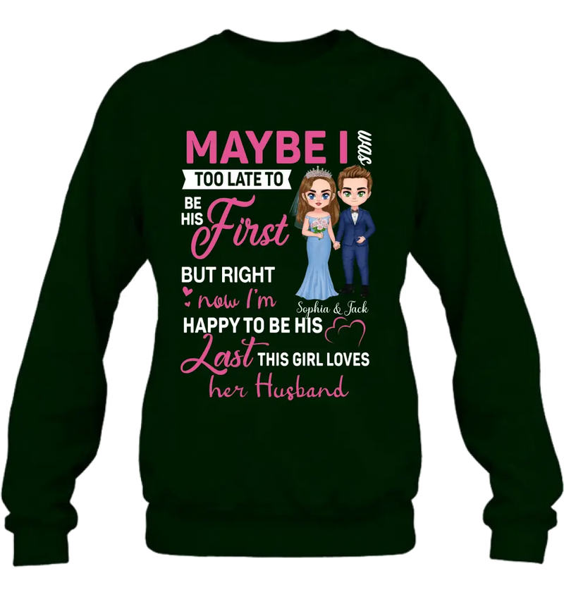 Personalized Wedding Couple Shirt/Hoodie - Gift Idea For Couple/Wedding Anniversary - Maybe I Was Too Late To Be His First But Right Now I'm Happy To Be His Last