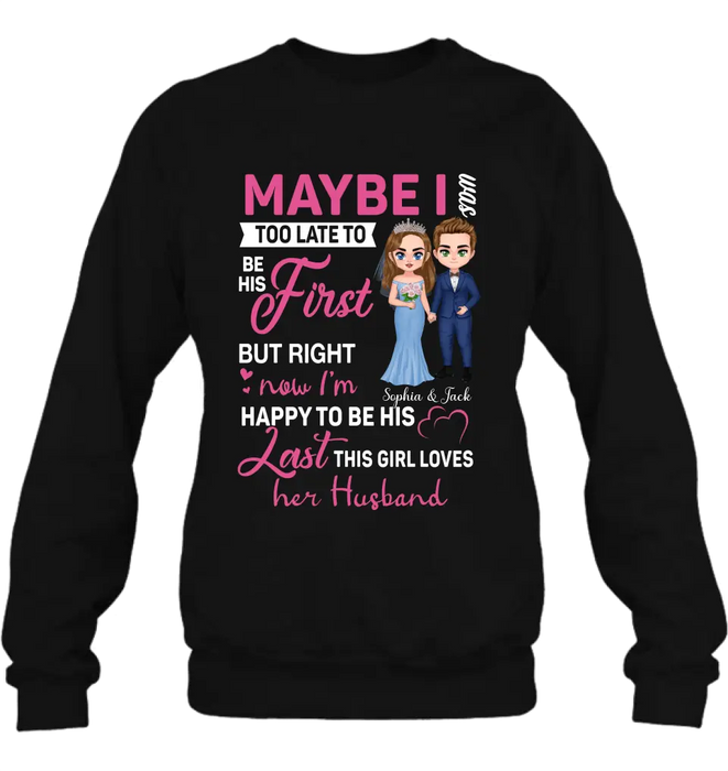 Custom Personalized Wedding Couple Shirt/Hoodie - Gift Idea For Couple/Wedding Anniversary - Maybe I Was Too Late To Be His First But Right Now I'm Happy To Be His Last