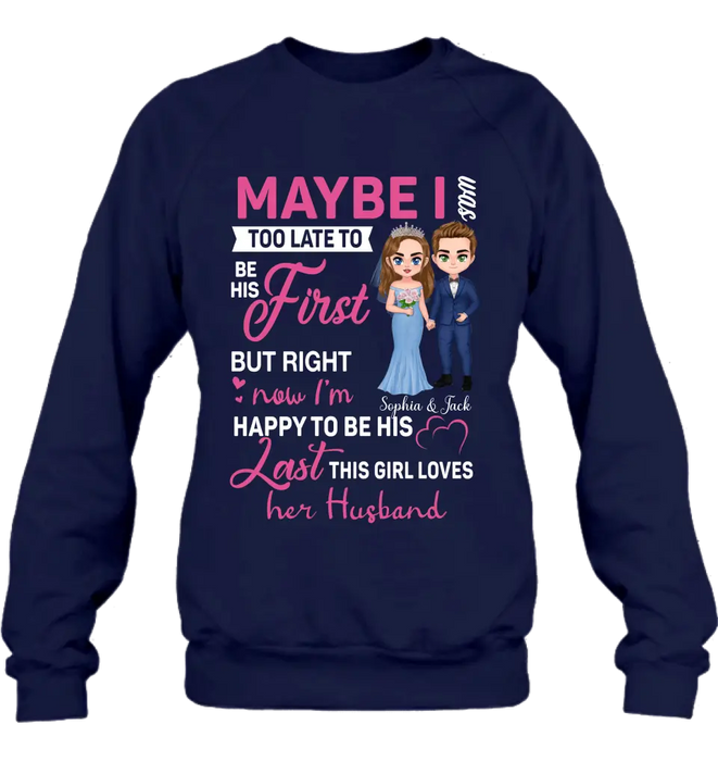 Personalized Wedding Couple Shirt/Hoodie - Gift Idea For Couple/Wedding Anniversary - Maybe I Was Too Late To Be His First But Right Now I'm Happy To Be His Last