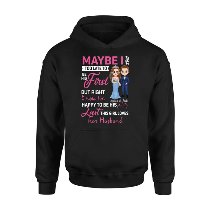 Personalized Wedding Couple Shirt/Hoodie - Gift Idea For Couple/Wedding Anniversary - Maybe I Was Too Late To Be His First But Right Now I'm Happy To Be His Last