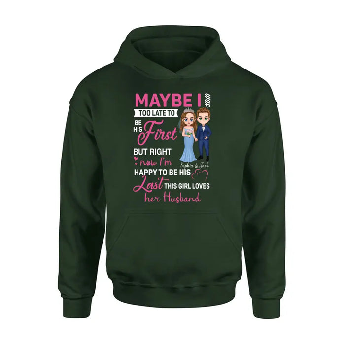 Custom Personalized Wedding Couple Shirt/Hoodie - Gift Idea For Couple/Wedding Anniversary - Maybe I Was Too Late To Be His First But Right Now I'm Happy To Be His Last