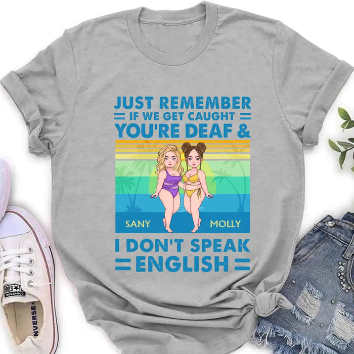 Custom Personalized Besties Shirt/Hoodie - Upto 4 Women - Gift Idea For Best Friends/Besties/Sisters - Just Remember If We Get Caught I'm Deaf & You Don't Speak English