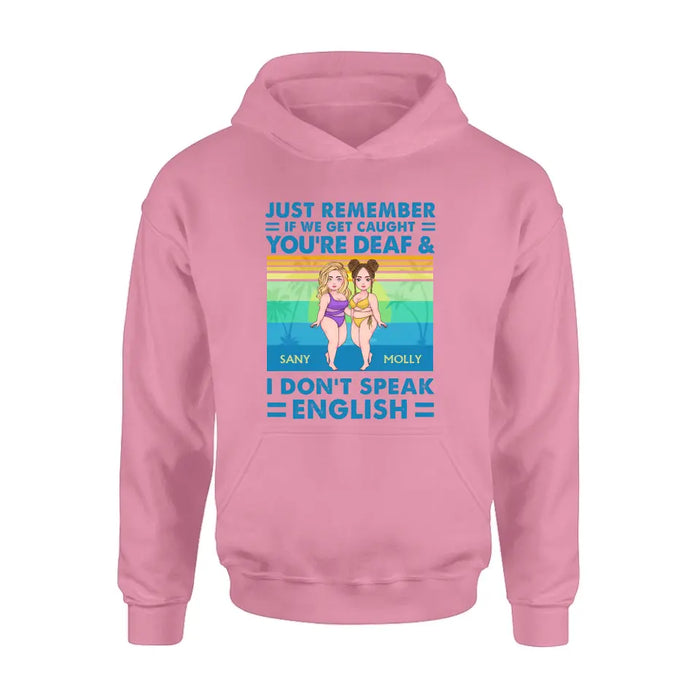 Custom Personalized Besties Shirt/Hoodie - Upto 4 Women - Gift Idea For Best Friends/Besties/Sisters - Just Remember If We Get Caught I'm Deaf & You Don't Speak English