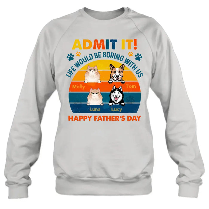 Custom Personalized Pets Dad T-Shirt - Happy Father's Day - Admit It Life Would Be Boring With Us