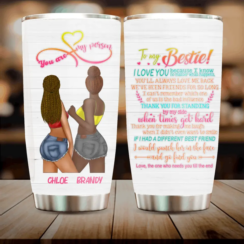 Personalized Friends Tumbler - Gift Idea for Friends/Besties - To My Bestie I Love You Because I Know No Matter What Happens, You'll Always Love Me Back