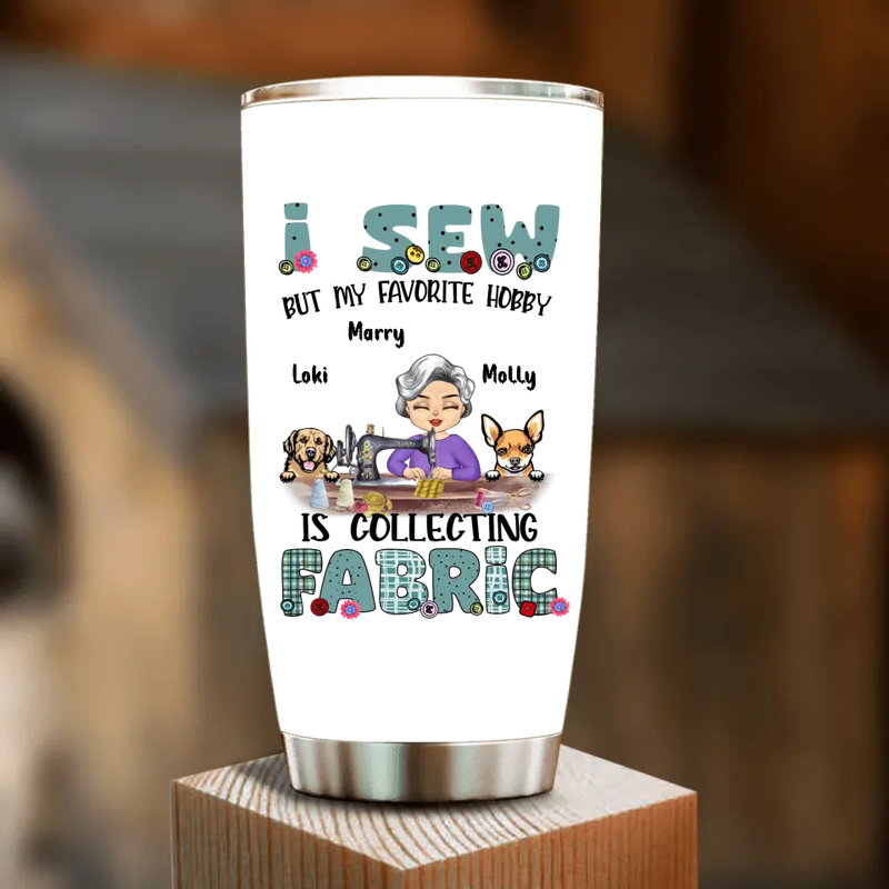 Personalized Sewing Tumbler - Gift Idea For Grandma - With 2 Dogs/Cats - I Sew But My Favorite Hobby Is Collecting Fabric