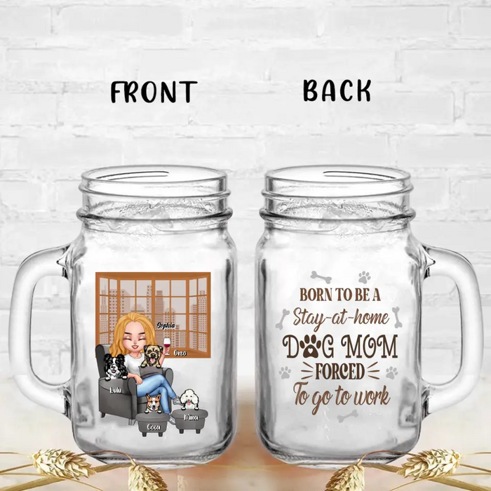 Personalized Dog Mom Mason Jug - Born To Be A Stay-at-home Dog Mom Forced To Go To Work - With Up To 4 Dogs - Gift Idea For Dog Lovers/ Dog Mom/ Birthday