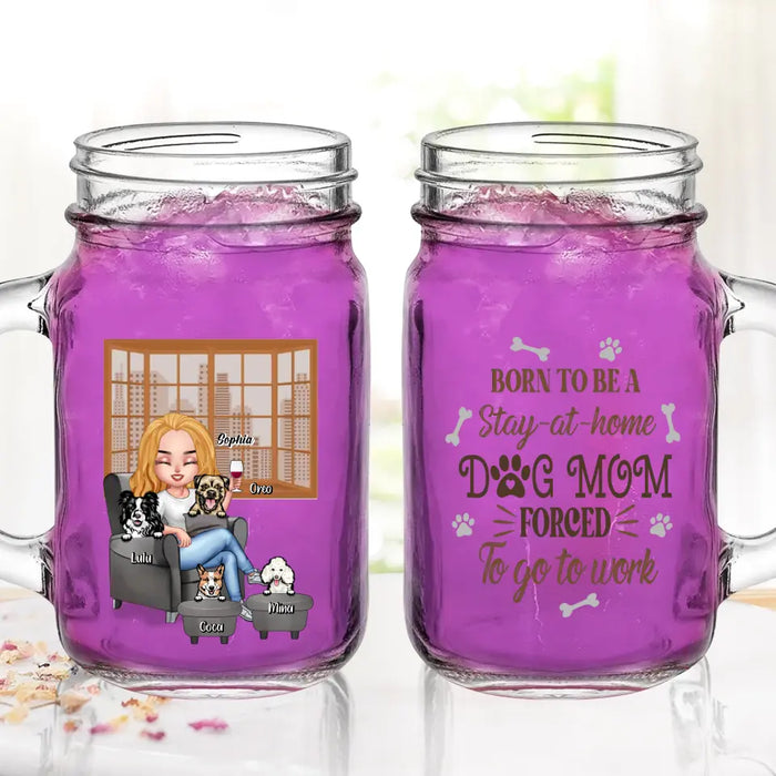 Personalized Dog Mom Mason Jug - Born To Be A Stay-at-home Dog Mom Forced To Go To Work - With Up To 4 Dogs - Gift Idea For Dog Lovers/ Dog Mom/ Birthday