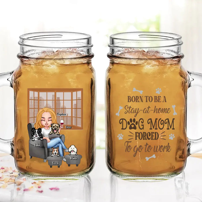 Personalized Dog Mom Mason Jug - Born To Be A Stay-at-home Dog Mom Forced To Go To Work - With Up To 4 Dogs - Gift Idea For Dog Lovers/ Dog Mom/ Birthday