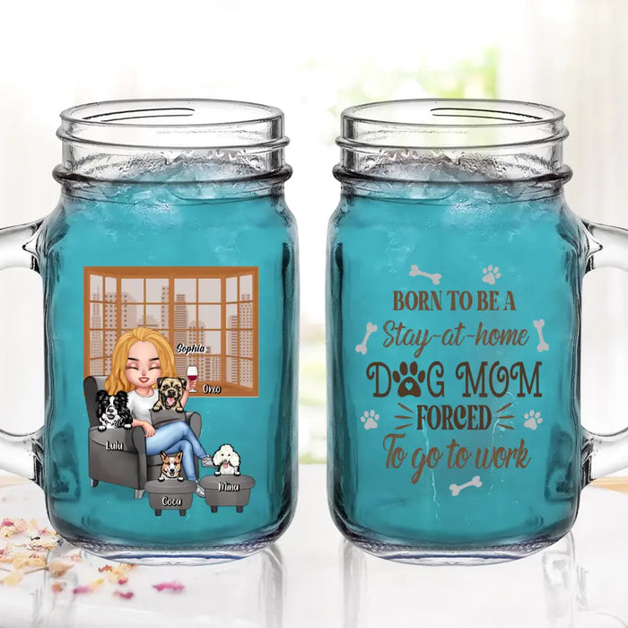 Personalized Dog Mom Mason Jug - Born To Be A Stay-at-home Dog Mom Forced To Go To Work - With Up To 4 Dogs - Gift Idea For Dog Lovers/ Dog Mom/ Birthday