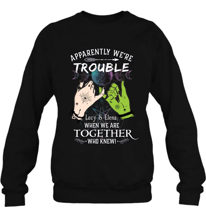 Custom Personalized Witch Shirt/Long sleeve/Sweatshirt/Hoodie - Gift Idea For Halloween/Witch Lovers/Besties - Apparently We're Trouble When We're Together Who Knew!