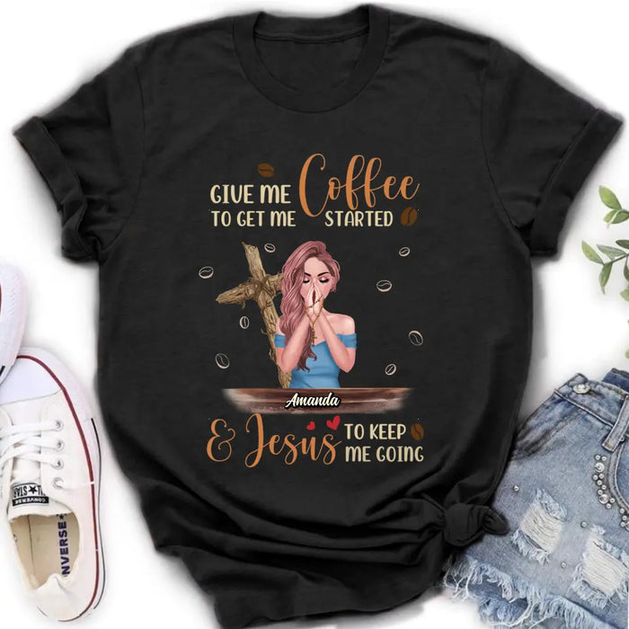 Custom Personalized Coffee Girl Shirt/Hoodie - Gift Idea for Friends/Coffee Lovers - Give Me Coffee To Get Me Started & Jesus To Keep Me Going