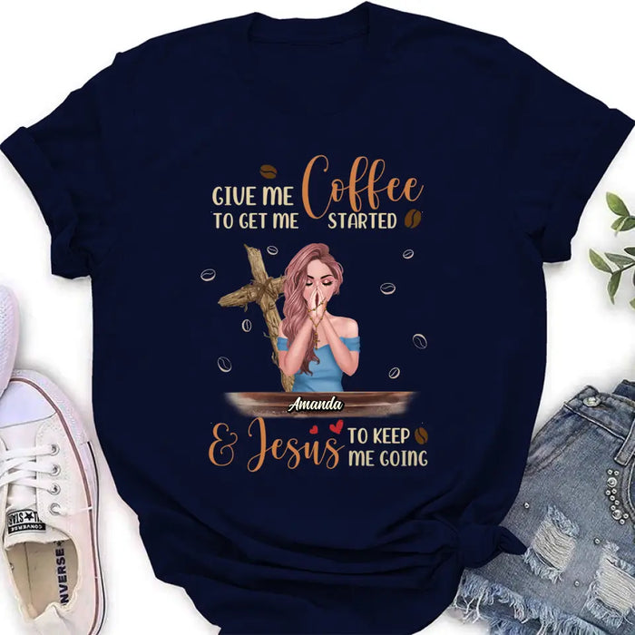 Custom Personalized Coffee Girl Shirt/Hoodie - Gift Idea for Friends/Coffee Lovers - Give Me Coffee To Get Me Started & Jesus To Keep Me Going